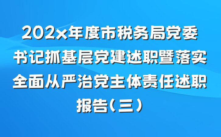 202x年度市税务局党委书记抓基层党建述职暨落实全面从严治党主体责任述职报告（三）
