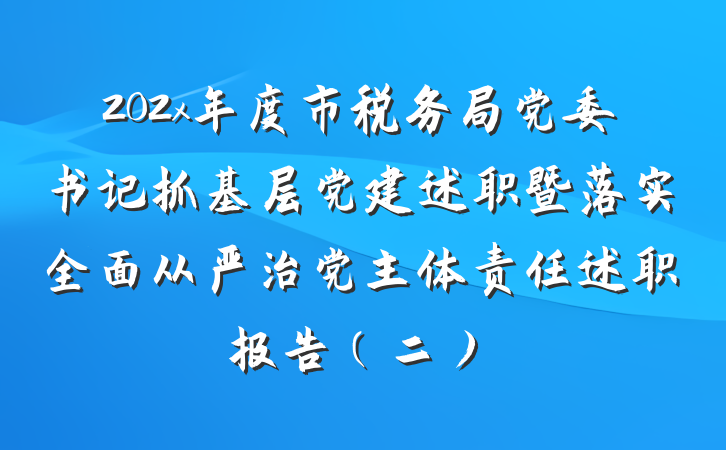202x年度市税务局党委书记抓基层党建述职暨落实全面从严治党主体责任述职报告（二）