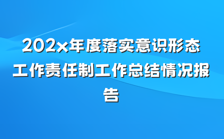 202x年度落实意识形态工作责任制工作总结情况报告