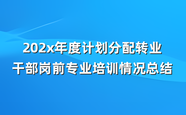 202x年度计划分配转业干部岗前专业培训情况总结