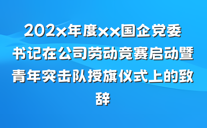 202x年度xx国企党委书记在公司劳动竞赛启动暨青年突击队授旗仪式上的致辞