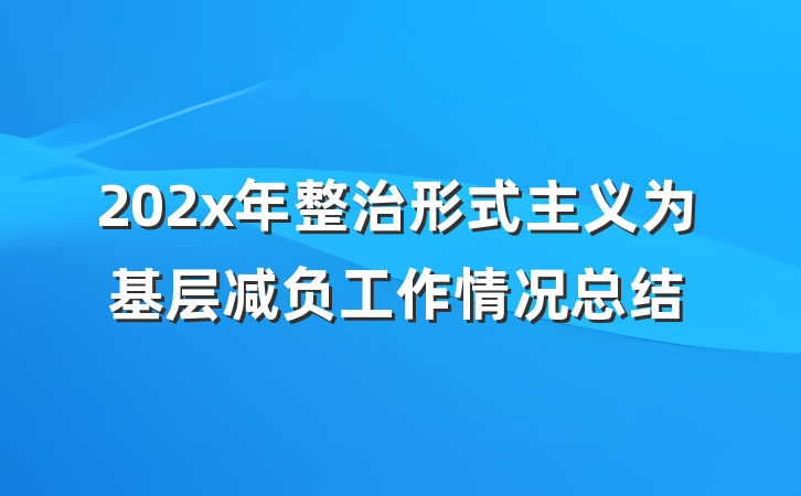 202x年整治形式主义为基层减负工作情况总结