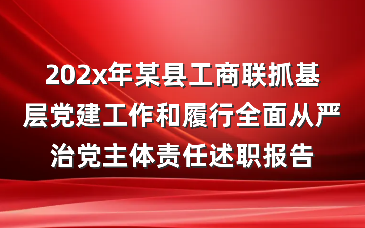 202x年某县工商联抓基层党建工作和履行全面从严治党主体责任述职报告