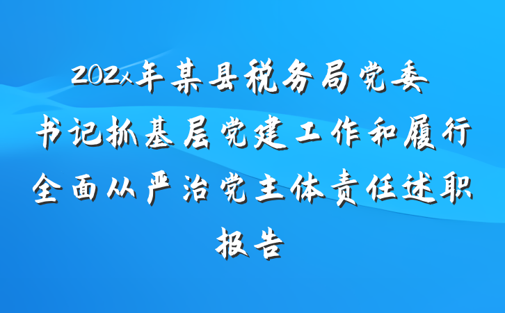 202x年某县税务局党委书记抓基层党建工作和履行全面从严治党主体责任述职报告