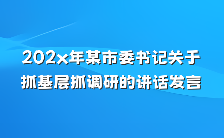 202x年某市委书记关于抓基层抓调研的讲话发言
