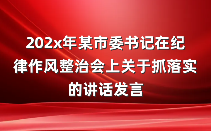 202x年某市委书记在纪律作风整治会上关于抓落实的讲话发言