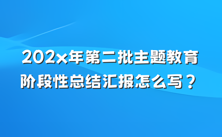 202x年第二批主题教育阶段性总结汇报怎么写？