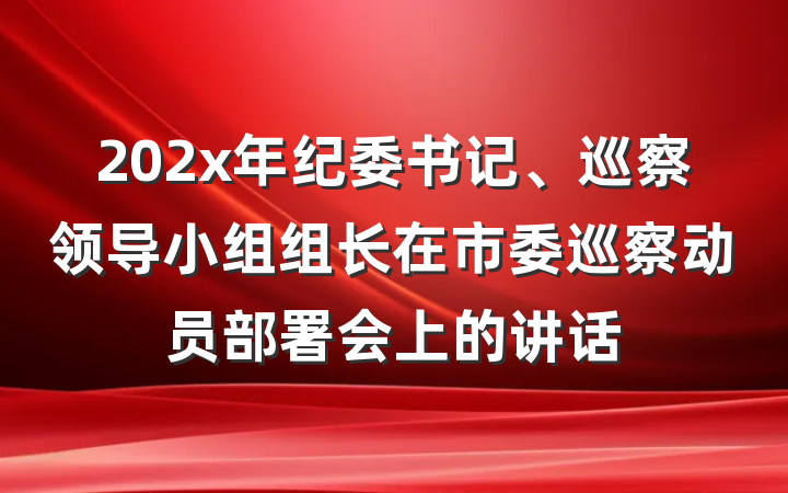 202x年纪委书记、巡察领导小组组长在市委巡察动员部署会上的讲话