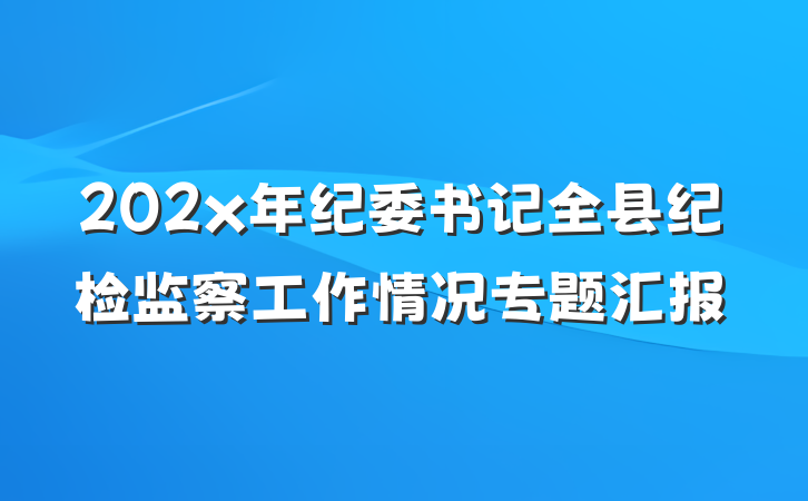 202x年纪委书记全县纪检监察工作情况专题汇报