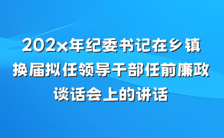 202x年纪委书记在乡镇换届拟任领导干部任前廉政谈话会上的讲话
