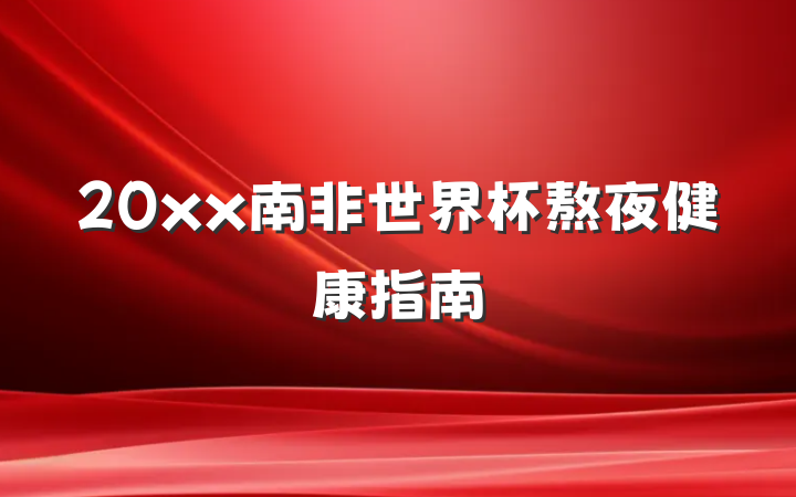 20xx南非世界杯熬夜健康指南