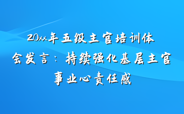 20xx年五级主官培训体会发言：持续强化基层主官事业心责任感