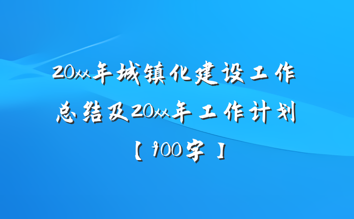 20xx年城镇化建设工作总结及20xx年工作计划【900字】
