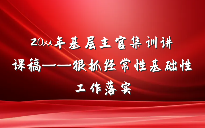 20xx年基层主官集训讲课稿——狠抓经常性基础性工作落实
