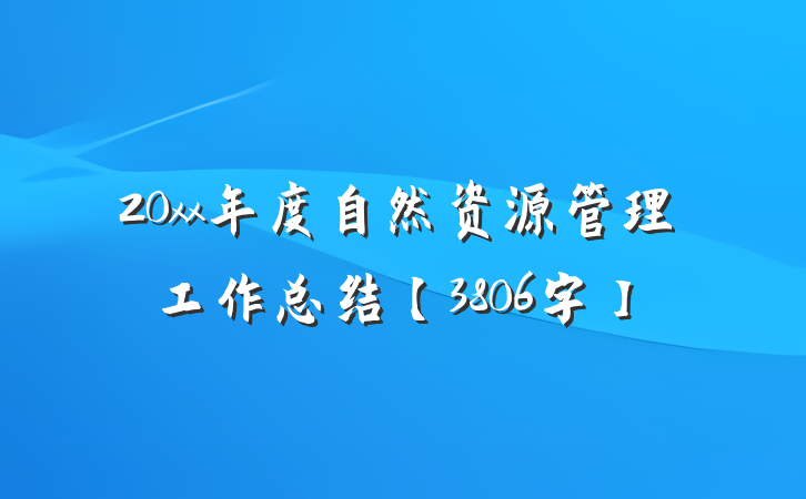 20xx年度自然资源管理工作总结【3806字】