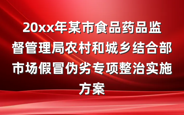 20xx年某市食品药品监督管理局农村和城乡结合部市场假冒伪劣专项整治实施方案