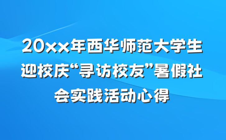 20xx年西华师范大学生迎校庆“寻访校友”暑假社会实践活动心得