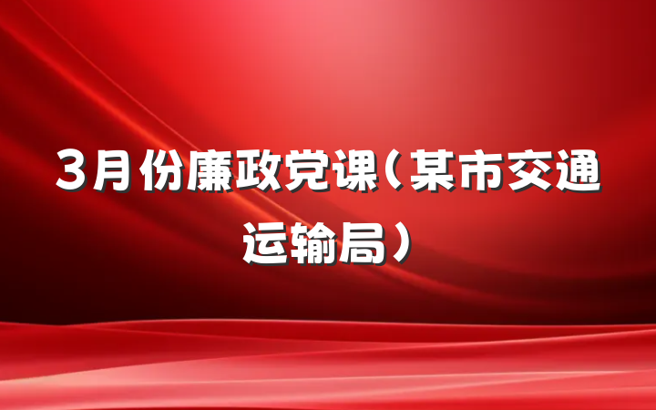 3月份廉政党课（某市交通运输局）