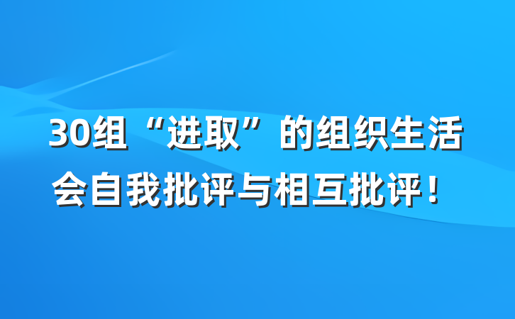 30组“进取”的组织生活会自我批评与相互批评！