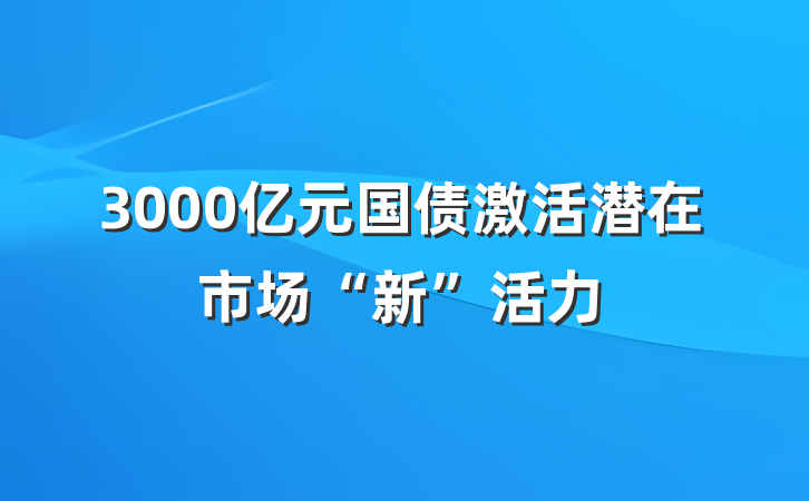 3000亿元国债激活潜在市场“新”活力