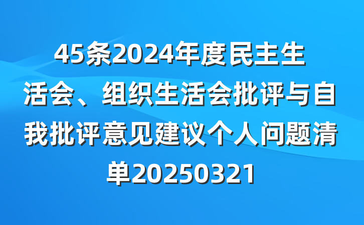 45条2024年度民主生活会、组织生活会批评与自我批评意见建议个人问题清单20250321