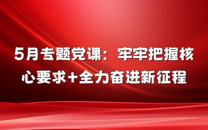 5月专题党课：牢牢把握核心要求 全力奋进新征程