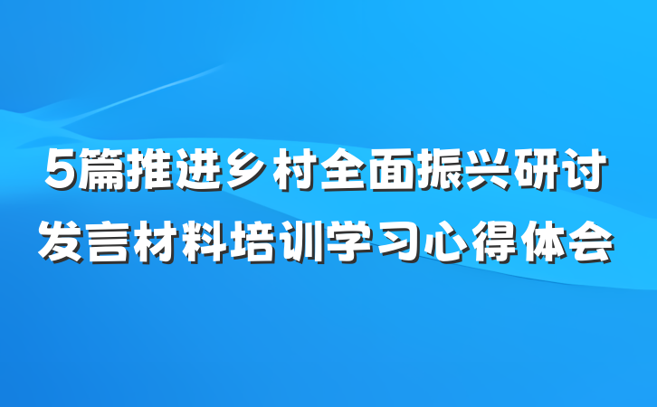 5篇推进乡村全面振兴研讨发言材料培训学习心得体会