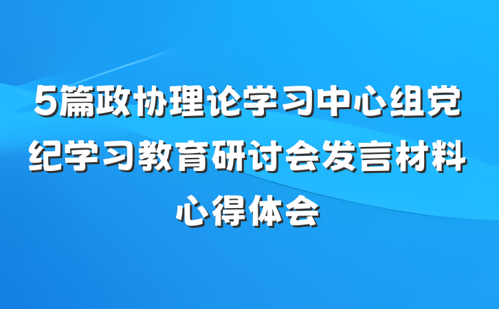5篇政协理论学习中心组党纪学习教育研讨会发言材料心得体会