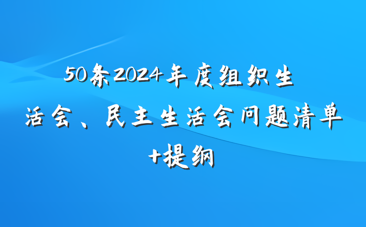50条2024年度组织生活会、民主生活会问题清单 提纲