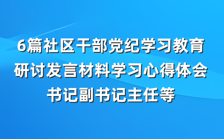 6篇社区干部党纪学习教育研讨发言材料学习心得体会书记副书记主任等