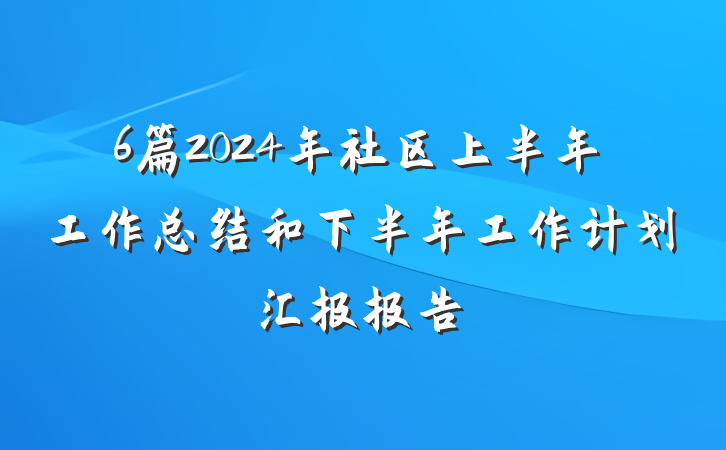 6篇2024年社区上半年工作总结和下半年工作计划汇报报告