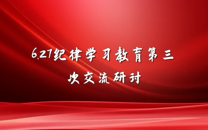 6.27纪律学习教育第三次交流研讨