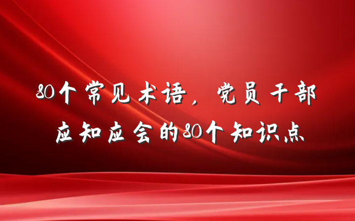 80个常见术语，党员干部应知应会的80个知识点