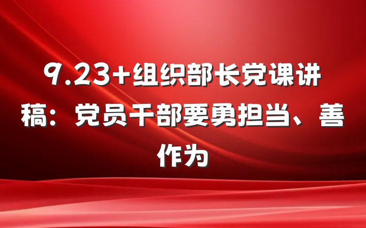 9.23 组织部长党课讲稿：党员干部要勇担当、善作为