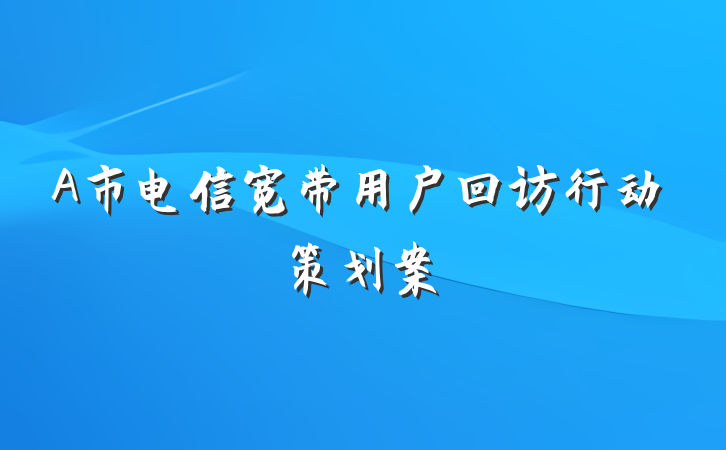 A市电信宽带用户回访行动策划案