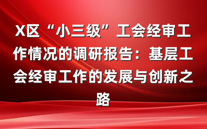 X区“小三级”工会经审工作情况的调研报告：基层工会经审工作的发展与创新之路