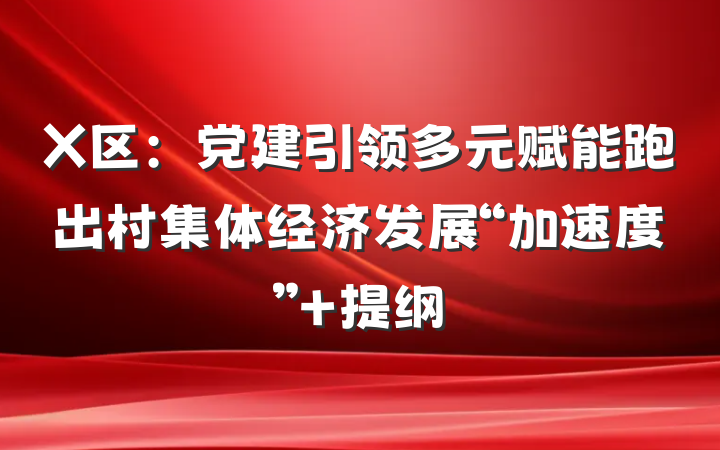 X区：党建引领多元赋能跑出村集体经济发展“加速度” 提纲