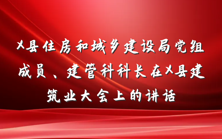 X县住房和城乡建设局党组成员、建管科科长在X县建筑业大会上的讲话