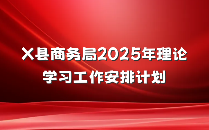 X县商务局2025年理论学习工作安排计划