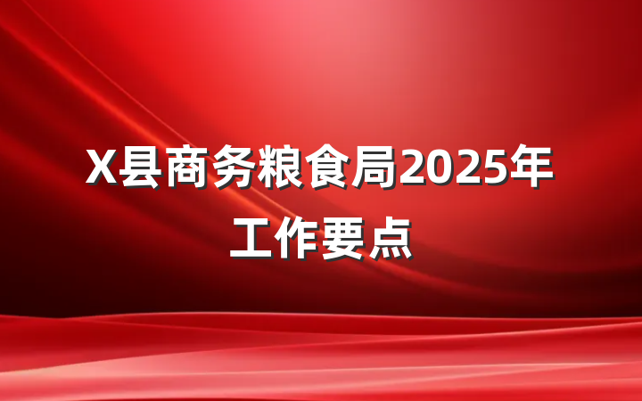 X县商务粮食局2025年工作要点