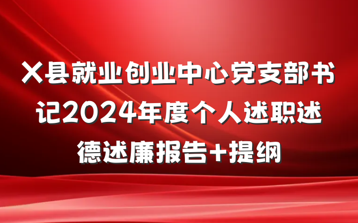 X县就业创业中心党支部书记2024年度个人述职述德述廉报告 提纲