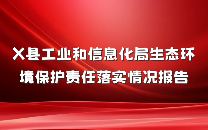 X县工业和信息化局生态环境保护责任落实情况报告