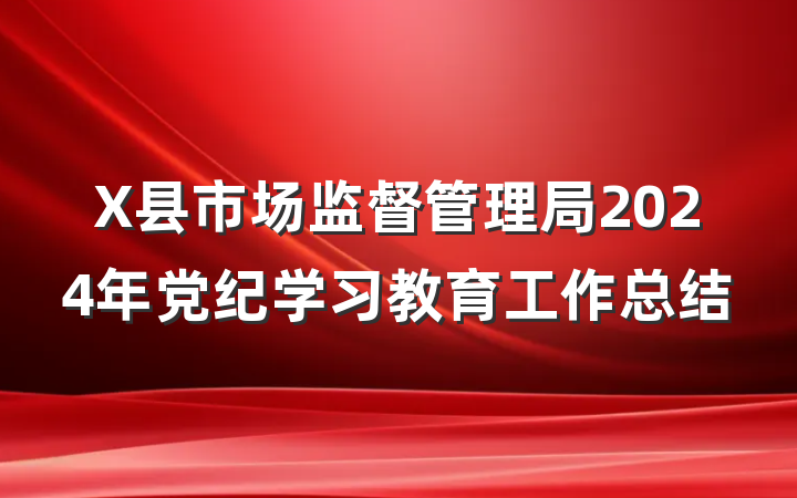 X县市场监督管理局2024年党纪学习教育工作总结