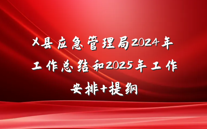 X县应急管理局2024年工作总结和2025年工作安排 提纲