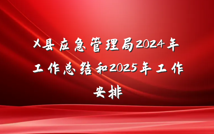 X县应急管理局2024年工作总结和2025年工作安排
