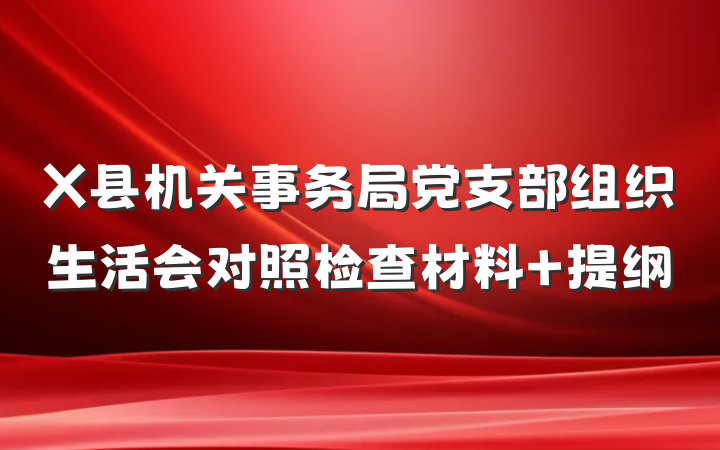 X县机关事务局党支部组织生活会对照检查材料 提纲