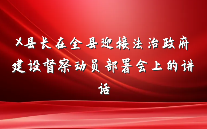 X县长在全县迎接法治政府建设督察动员部署会上的讲话