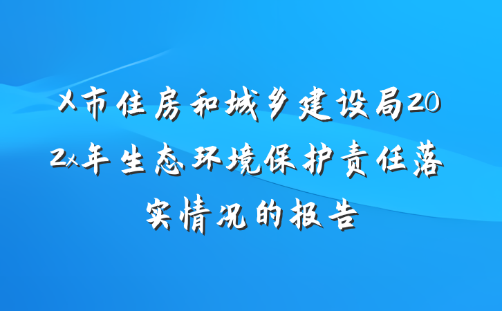 X市住房和城乡建设局202x年生态环境保护责任落实情况的报告