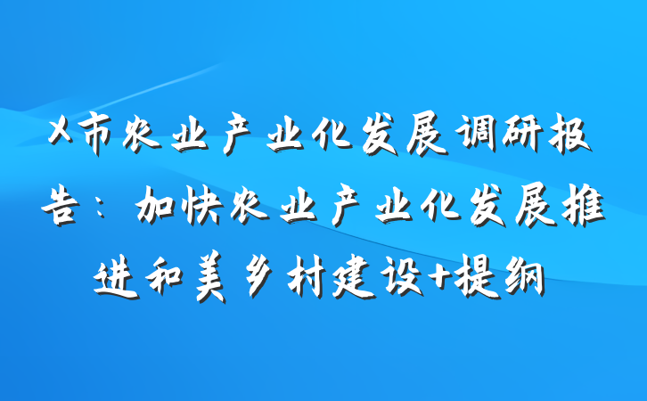 X市农业产业化发展调研报告：加快农业产业化发展推进和美乡村建设 提纲