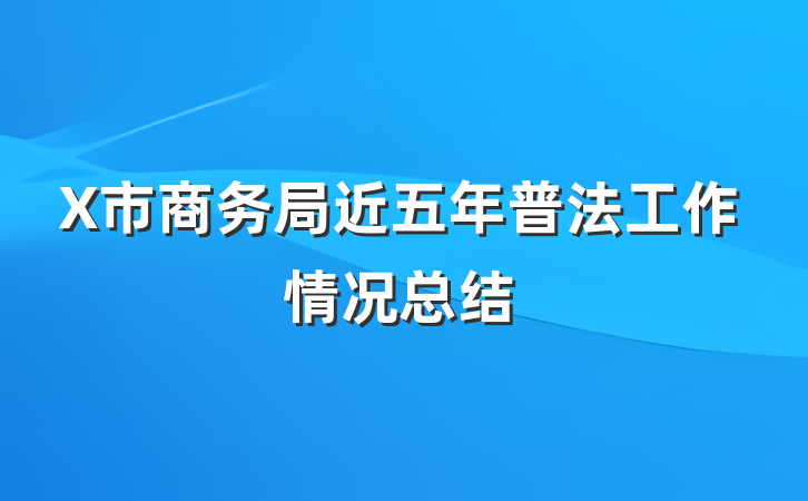 X市商务局近五年普法工作情况总结